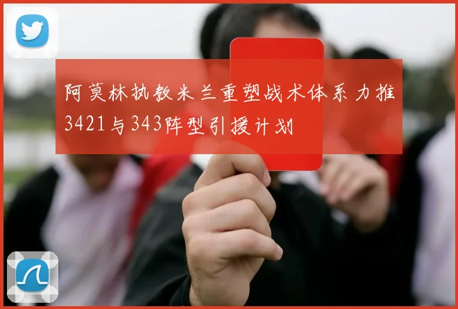 阿莫林执教米兰重塑战术体系力推3421与343阵型引援计划
