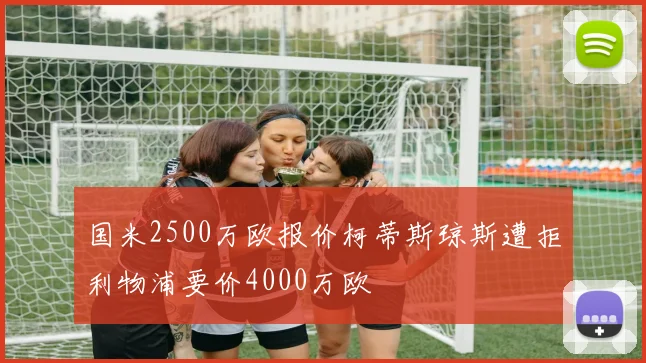 国米2500万欧报价柯蒂斯琼斯遭拒利物浦要价4000万欧