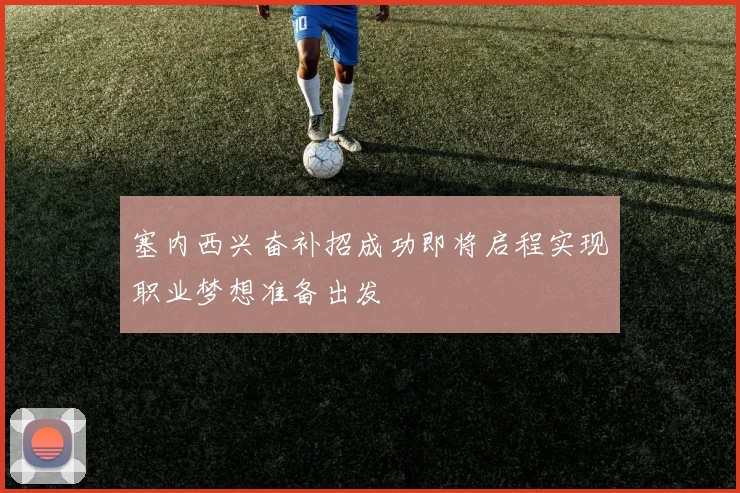 塞内西兴奋补招成功即将启程实现职业梦想准备出发