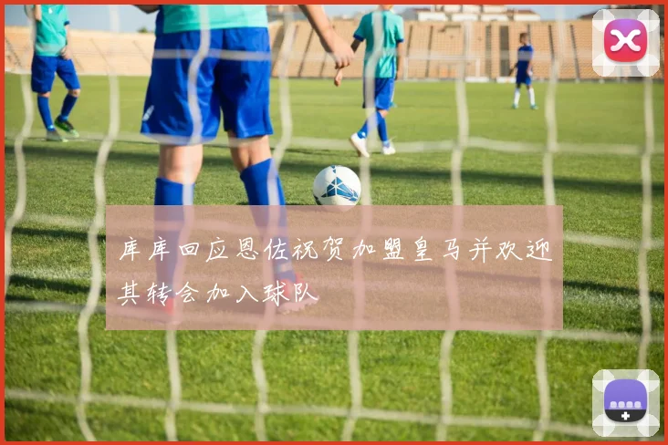 库库回应恩佐祝贺加盟皇马并欢迎其转会加入球队