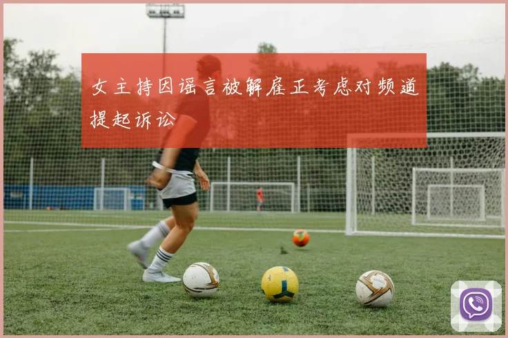 女主持因谣言被解雇正考虑对频道提起诉讼