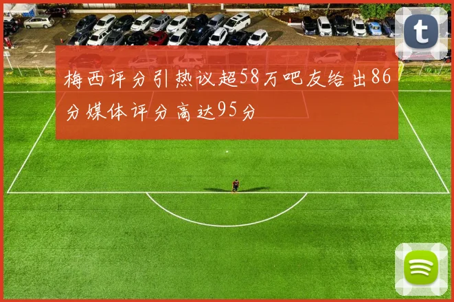 梅西评分引热议超58万吧友给出86分媒体评分高达95分