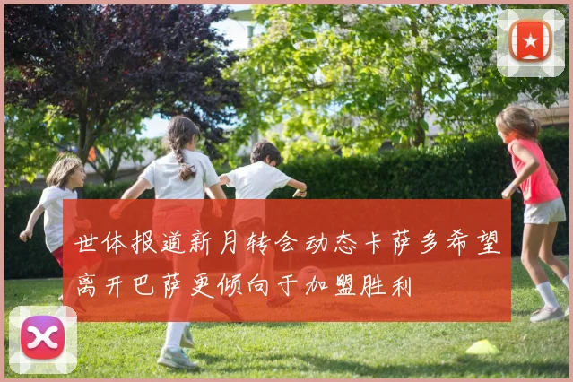 世体报道新月转会动态卡萨多希望离开巴萨更倾向于加盟胜利