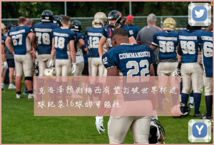 克洛泽预测梅西有望打破世界杯进球纪录16球的可能性