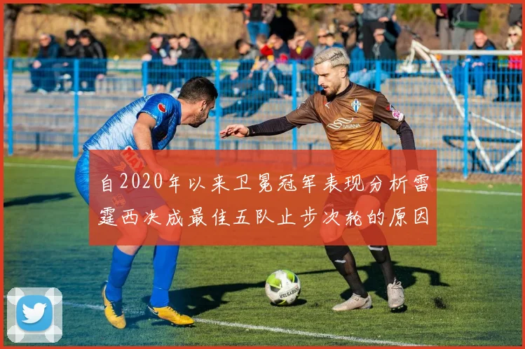 自2020年以来卫冕冠军表现分析雷霆西决成最佳五队止步次轮的原因探讨