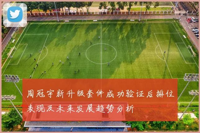 周冠宇新升级套件成功验证后排位表现及未来发展趋势分析